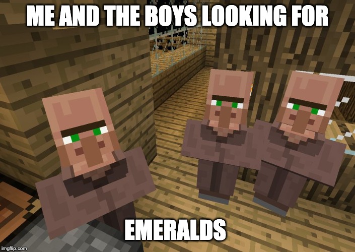 Minecraft Villagers | ME AND THE BOYS LOOKING FOR; EMERALDS | image tagged in minecraft villagers | made w/ Imgflip meme maker