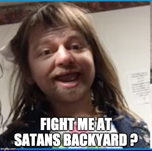 FIGHT ME AT SATANS BACKYARD ? | image tagged in flat earth | made w/ Imgflip meme maker