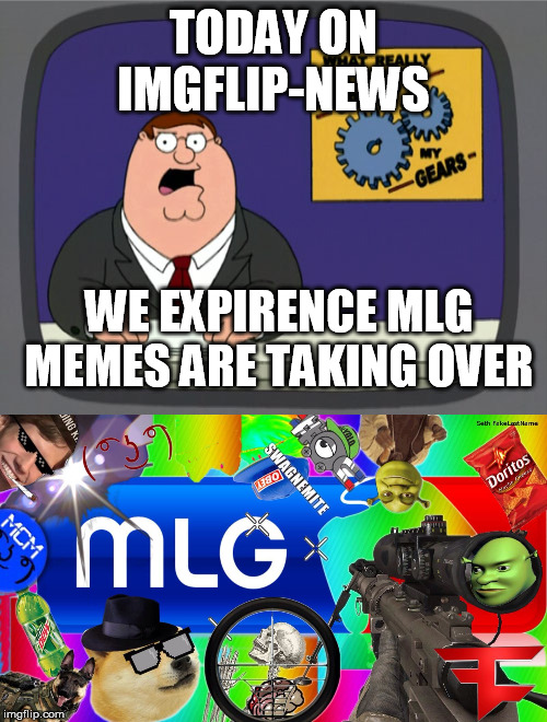 TODAY ON IMGFLIP-NEWS; WE EXPIRENCE MLG MEMES ARE TAKING OVER | image tagged in memes,peter griffin news,mlg | made w/ Imgflip meme maker