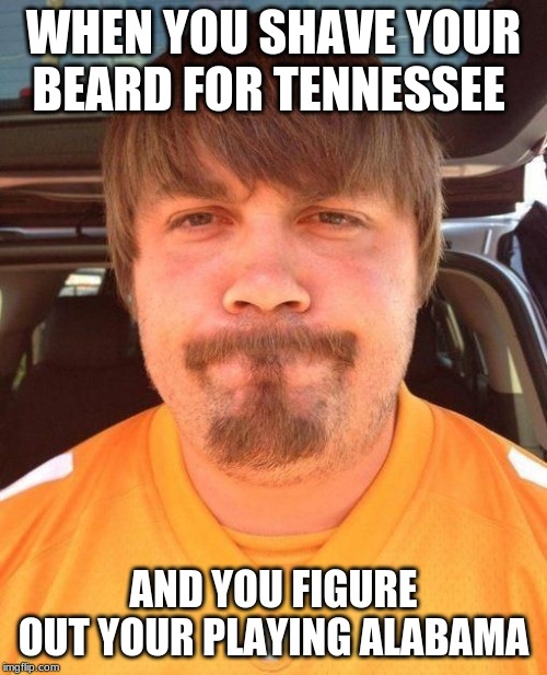 That look you get | WHEN YOU SHAVE YOUR BEARD FOR TENNESSEE; AND YOU FIGURE OUT YOUR PLAYING ALABAMA | image tagged in that look you get | made w/ Imgflip meme maker