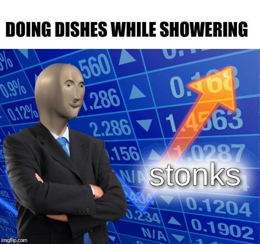 stonks | DOING DISHES WHILE SHOWERING | image tagged in stonks | made w/ Imgflip meme maker