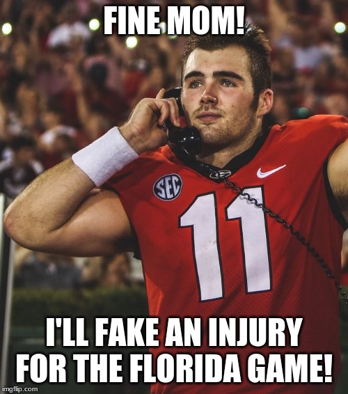 Jake Fromm Georgia Bulldogs | FINE MOM! I'LL FAKE AN INJURY FOR THE FLORIDA GAME! | image tagged in jake fromm georgia bulldogs | made w/ Imgflip meme maker
