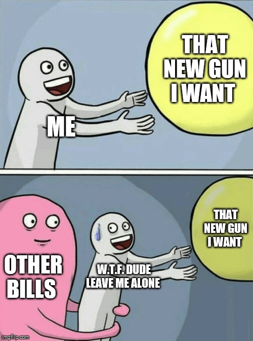 Running Away Balloon | THAT NEW GUN I WANT; ME; THAT NEW GUN I WANT; OTHER BILLS; W.T.F. DUDE LEAVE ME ALONE | image tagged in memes,running away balloon | made w/ Imgflip meme maker
