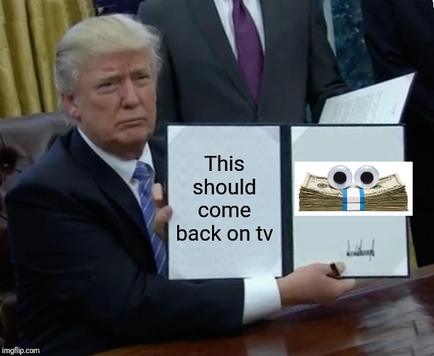 Trump Bill Signing | This should come back on tv | image tagged in memes,trump bill signing | made w/ Imgflip meme maker