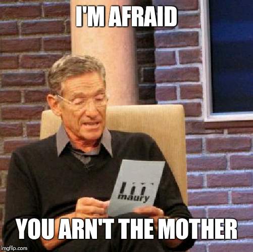 I know it's a lie detector. chill. | I'M AFRAID; YOU ARN'T THE MOTHER | image tagged in memes,maury lie detector | made w/ Imgflip meme maker