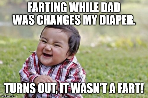 Evil Toddler |  FARTING WHILE DAD WAS CHANGES MY DIAPER. TURNS OUT, IT WASN'T A FART! | image tagged in memes,evil toddler | made w/ Imgflip meme maker
