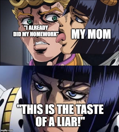"I ALREADY DID MY HOMEWORK"; MY MOM; "THIS IS THE TASTE
OF A LIAR!" | image tagged in this is the taste of a liar | made w/ Imgflip meme maker