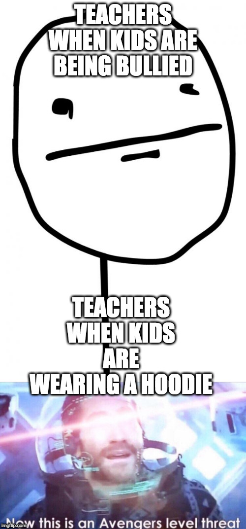 TEACHERS WHEN KIDS ARE BEING BULLIED; TEACHERS WHEN KIDS ARE WEARING A HOODIE | image tagged in poker face,now this is an avengers level threat | made w/ Imgflip meme maker