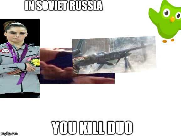 Blank White Template | IN SOVIET RUSSIA; YOU KILL DUO | image tagged in blank white template | made w/ Imgflip meme maker