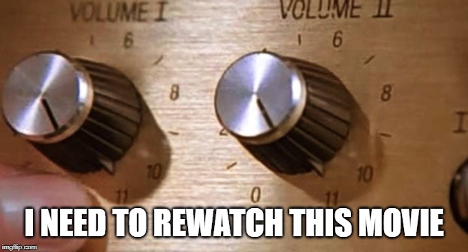 Spinal Tap These Amps go up to Eleven | I NEED TO REWATCH THIS MOVIE | image tagged in spinal tap these amps go up to eleven | made w/ Imgflip meme maker