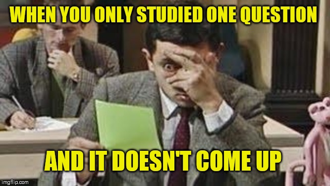 Mr bean exam | WHEN YOU ONLY STUDIED ONE QUESTION AND IT DOESN'T COME UP | image tagged in mr bean exam | made w/ Imgflip meme maker