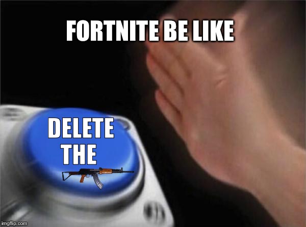 Blank Nut Button | FORTNITE BE LIKE; DELETE THE | image tagged in memes,blank nut button | made w/ Imgflip meme maker