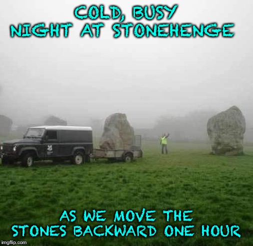 COLD, BUSY NIGHT AT STONEHENGE; AS WE MOVE THE STONES BACKWARD ONE HOUR | image tagged in daylight savings time | made w/ Imgflip meme maker