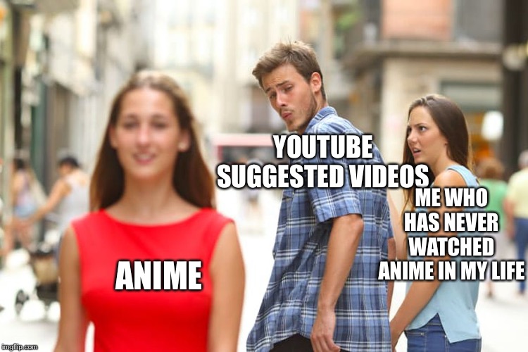 Distracted Boyfriend Meme | YOUTUBE SUGGESTED VIDEOS; ME WHO HAS NEVER WATCHED ANIME IN MY LIFE; ANIME | image tagged in memes,distracted boyfriend | made w/ Imgflip meme maker