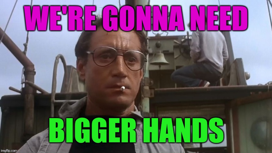 Going to need a bigger boat | WE'RE GONNA NEED BIGGER HANDS | image tagged in going to need a bigger boat | made w/ Imgflip meme maker