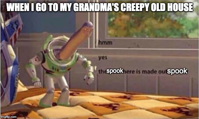 hmm yes the floor here is made out of floor | WHEN I GO TO MY GRANDMA'S CREEPY OLD HOUSE; spook; spook | image tagged in hmm yes the floor here is made out of floor | made w/ Imgflip meme maker