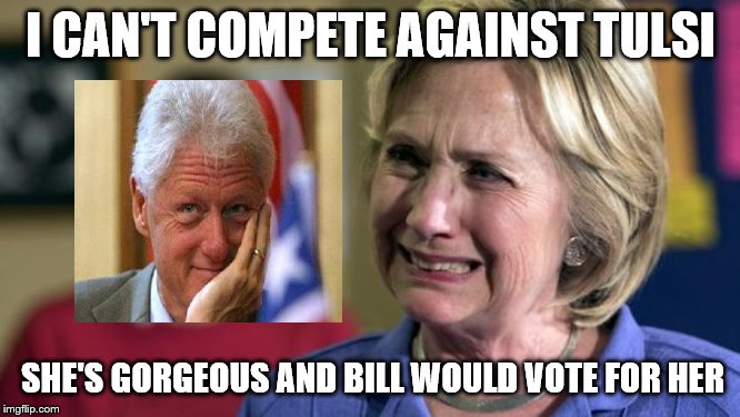 She has to be A Russian Asset |  I CAN'T COMPETE AGAINST TULSI; SHE'S GORGEOUS AND BILL WOULD VOTE FOR HER | image tagged in hillary crying,memes,funny,political memes | made w/ Imgflip meme maker