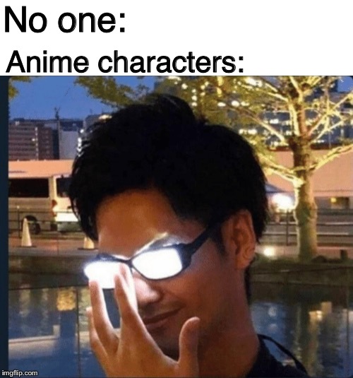 Anime glasses | No one:; Anime characters: | image tagged in anime glasses | made w/ Imgflip meme maker