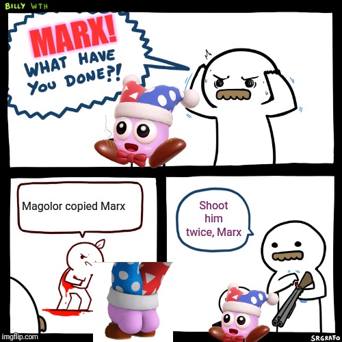 Marx, what have you done?! | MARX! Magolor copied Marx; Shoot him twice, Marx | image tagged in billy what have you done,marx,kirby,memes | made w/ Imgflip meme maker