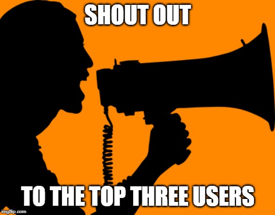 I have a few things to say about our top three.  Look in the comments. | SHOUT OUT; TO THE TOP THREE USERS | image tagged in shout out,raydog,socrates,dashhopes | made w/ Imgflip meme maker