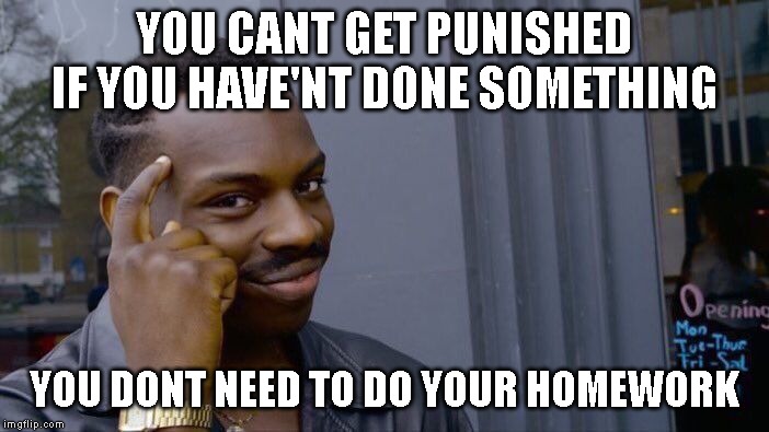 Roll Safe Think About It Meme | YOU CANT GET PUNISHED IF YOU HAVE'NT DONE SOMETHING; YOU DONT NEED TO DO YOUR HOMEWORK | image tagged in memes,roll safe think about it | made w/ Imgflip meme maker