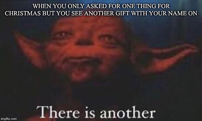 yoda there is another | WHEN YOU ONLY ASKED FOR ONE THING FOR CHRISTMAS BUT YOU SEE ANOTHER GIFT WITH YOUR NAME ON | image tagged in yoda there is another | made w/ Imgflip meme maker