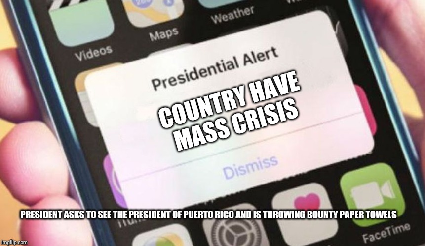 Presidential Alert | COUNTRY HAVE MASS CRISIS; PRESIDENT ASKS TO SEE THE PRESIDENT OF PUERTO RICO AND IS THROWING BOUNTY PAPER TOWELS | image tagged in memes,presidential alert | made w/ Imgflip meme maker