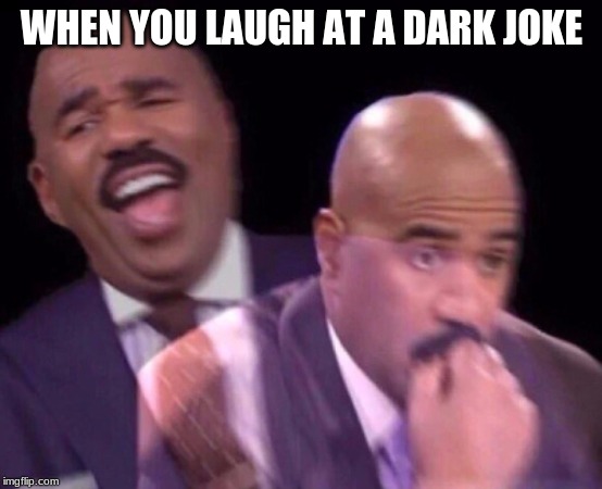 Steve Harvey Laughing Serious | WHEN YOU LAUGH AT A DARK JOKE | image tagged in steve harvey laughing serious | made w/ Imgflip meme maker