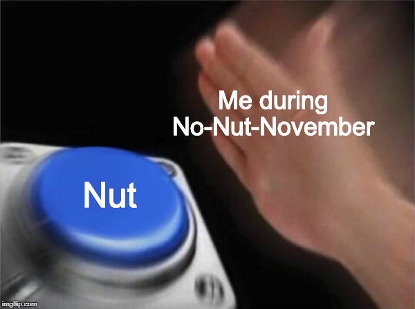 Blank Nut Button | Me during No-Nut-November; Nut | image tagged in memes,blank nut button | made w/ Imgflip meme maker