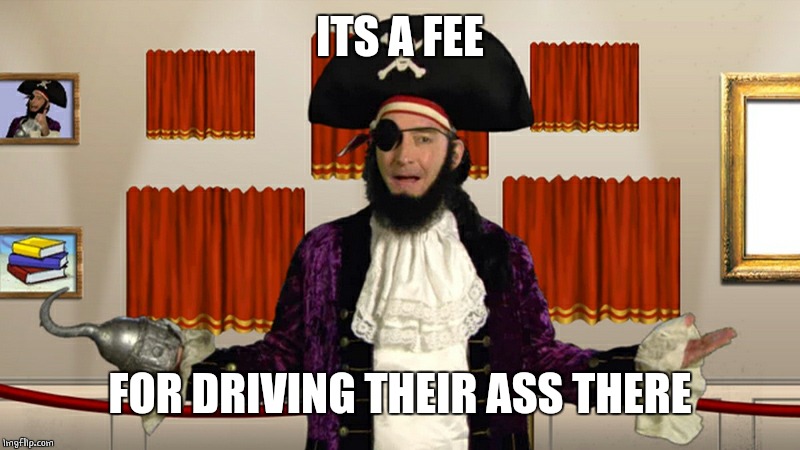 PATCHY CMON | ITS A FEE FOR DRIVING THEIR ASS THERE | image tagged in patchy cmon | made w/ Imgflip meme maker