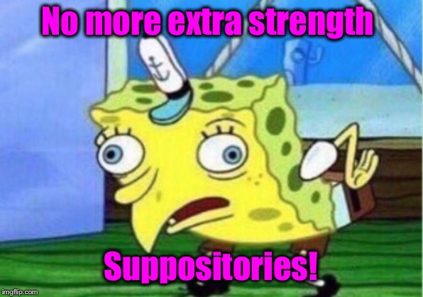 Mocking Spongebob Meme | No more extra strength Suppositories! | image tagged in memes,mocking spongebob | made w/ Imgflip meme maker