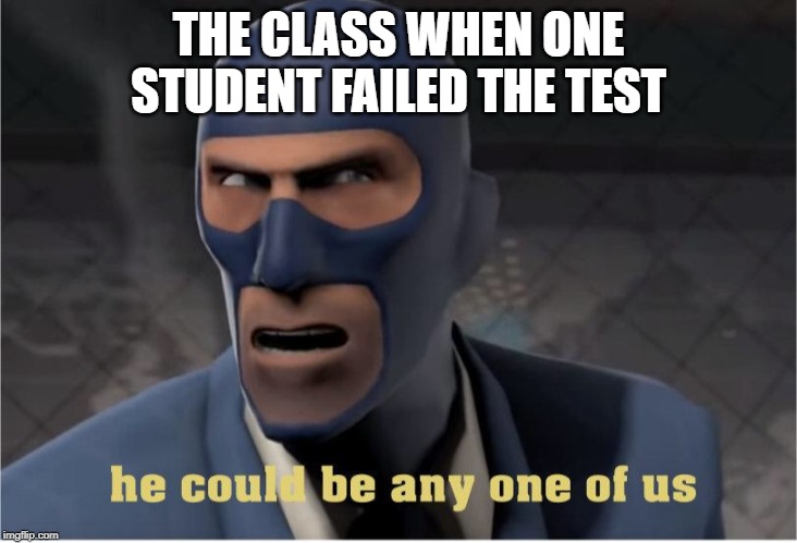 He could be anyone of us | THE CLASS WHEN ONE STUDENT FAILED THE TEST | image tagged in he could be anyone of us | made w/ Imgflip meme maker