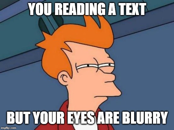 Futurama Fry Meme | YOU READING A TEXT; BUT YOUR EYES ARE BLURRY | image tagged in memes,futurama fry | made w/ Imgflip meme maker