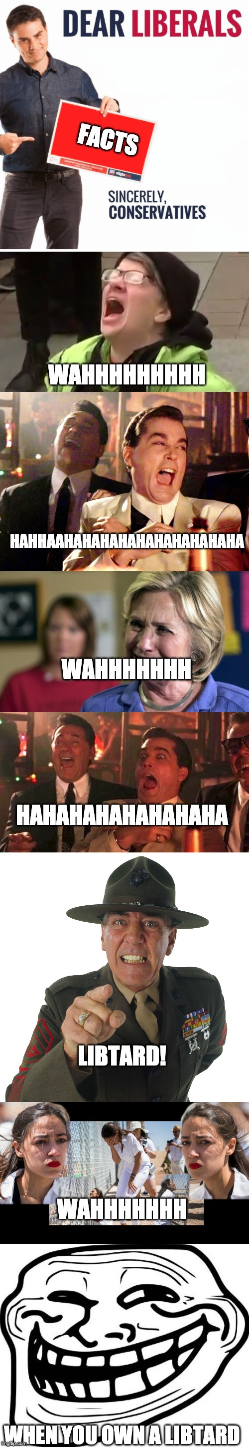 FACTS; WAHHHHHHHHH; HAHHAAHAHAHAHAHAHAHAHAHAHA; WAHHHHHHH; HAHAHAHAHAHAHAHA; LIBTARD! WAHHHHHHH; WHEN YOU OWN A LIBTARD | image tagged in memes,troll face,goodfellas laughing scene henry hill,good fellas hilarious,hillary crying,r lee ermey | made w/ Imgflip meme maker
