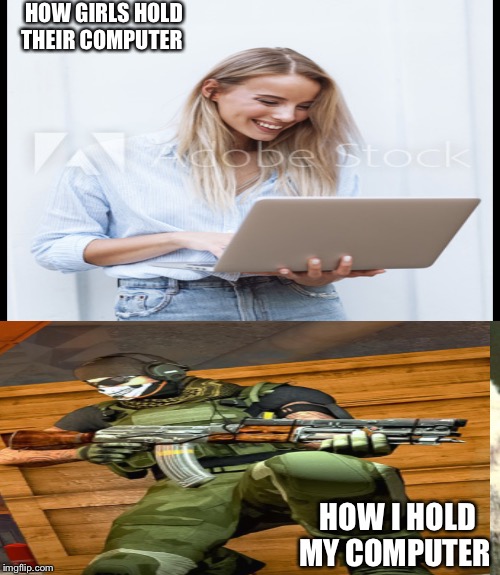 HOW GIRLS HOLD THEIR COMPUTER; HOW I HOLD MY COMPUTER | image tagged in x x everywhere | made w/ Imgflip meme maker