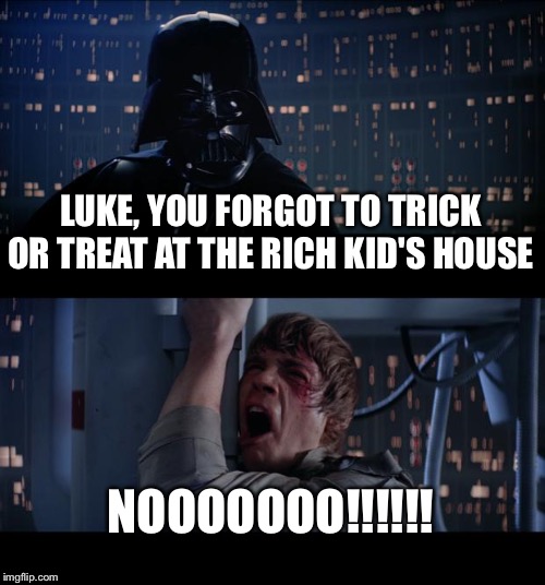 Star Wars No | LUKE, YOU FORGOT TO TRICK OR TREAT AT THE RICH KID'S HOUSE; NOOOOOOO!!!!!! | image tagged in memes,star wars no | made w/ Imgflip meme maker