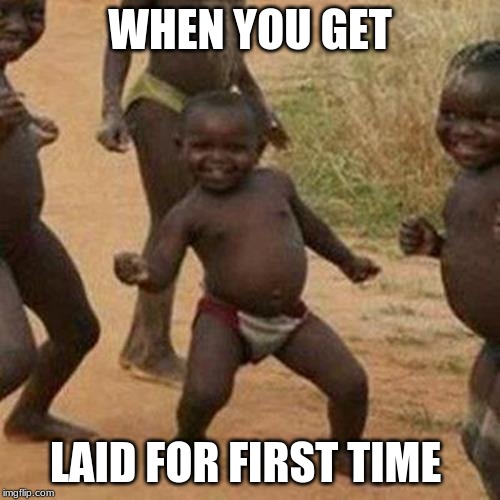 Third World Success Kid Meme | WHEN YOU GET; LAID FOR FIRST TIME | image tagged in memes,third world success kid | made w/ Imgflip meme maker