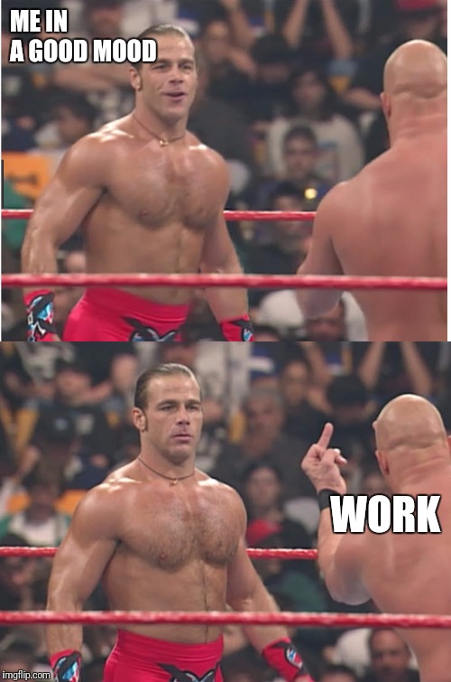 Stone Cold Steve Austin & Heartbreak Kid | ME IN A GOOD MOOD; WORK | image tagged in stone cold steve austin  heartbreak kid | made w/ Imgflip meme maker