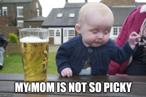 Drunk Baby Meme | MY MOM IS NOT SO PICKY | image tagged in memes,drunk baby | made w/ Imgflip meme maker