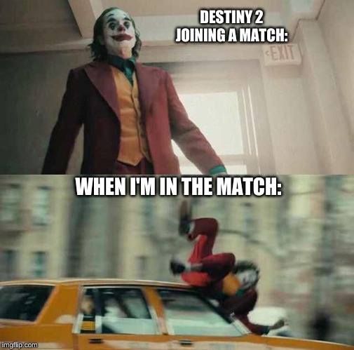 joker getting hit by a car | DESTINY 2 JOINING A MATCH:; WHEN I'M IN THE MATCH: | image tagged in joker getting hit by a car | made w/ Imgflip meme maker