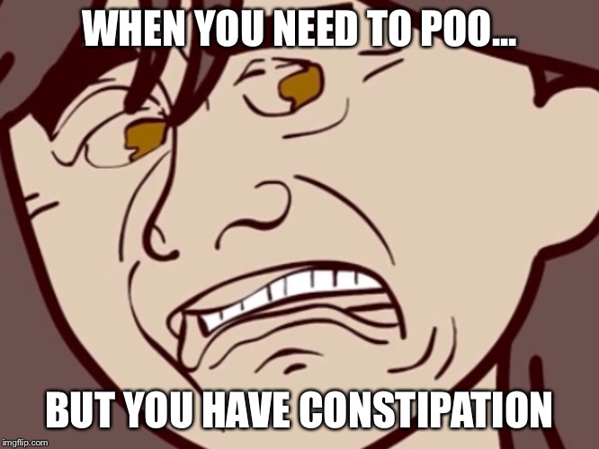 WHEN YOU NEED TO POO... BUT YOU HAVE CONSTIPATION | image tagged in memes | made w/ Imgflip meme maker