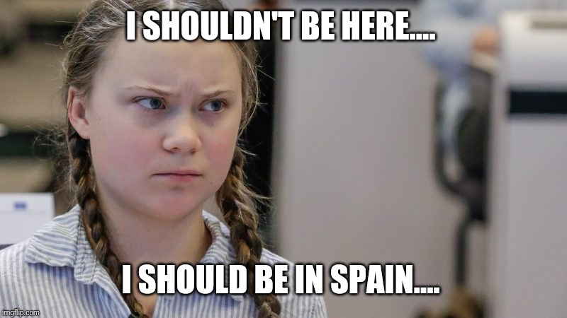 I SHOULDN'T BE HERE.... I SHOULD BE IN SPAIN.... | image tagged in climate change | made w/ Imgflip meme maker