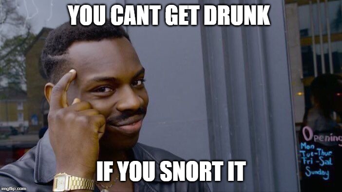Roll Safe Think About It | YOU CANT GET DRUNK; IF YOU SNORT IT | image tagged in memes,roll safe think about it | made w/ Imgflip meme maker