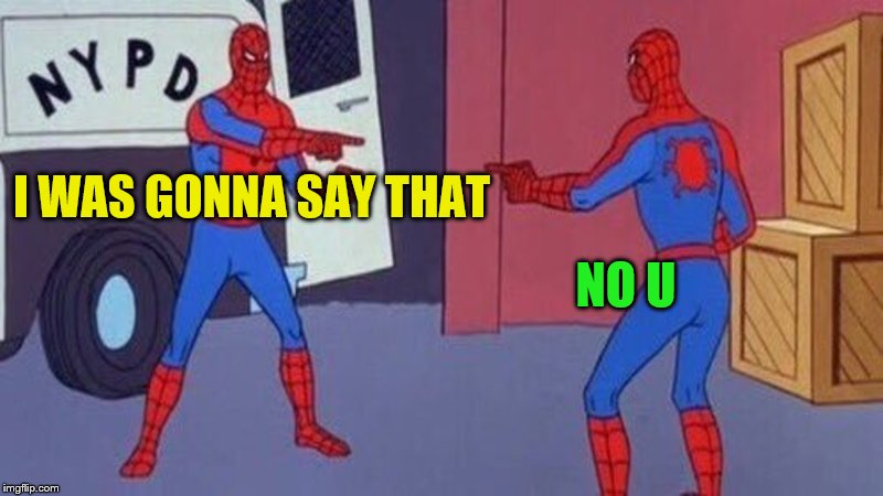 spiderman pointing at spiderman | I WAS GONNA SAY THAT NO U | image tagged in spiderman pointing at spiderman | made w/ Imgflip meme maker