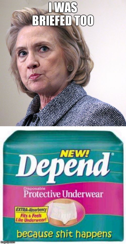 I WAS BRIEFED TOO | image tagged in hillary clinton pissed,depends | made w/ Imgflip meme maker