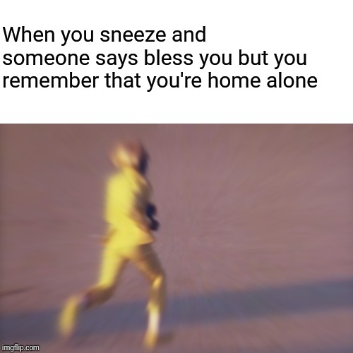 When you sneeze and someone says bless you but you remember that you're home alone | image tagged in music meme,rap | made w/ Imgflip meme maker
