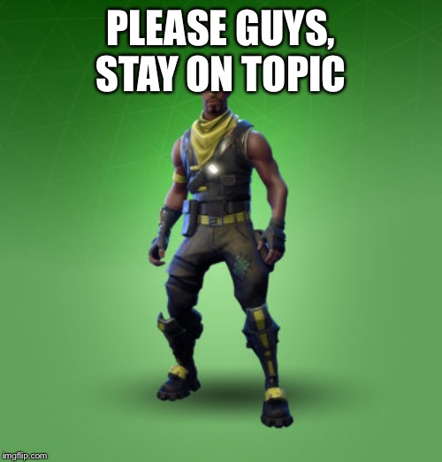 fortnite burger | PLEASE GUYS, STAY ON TOPIC | image tagged in fortnite burger | made w/ Imgflip meme maker