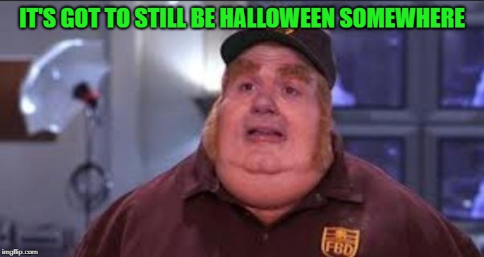 Fat Bastard | IT'S GOT TO STILL BE HALLOWEEN SOMEWHERE | image tagged in fat bastard | made w/ Imgflip meme maker