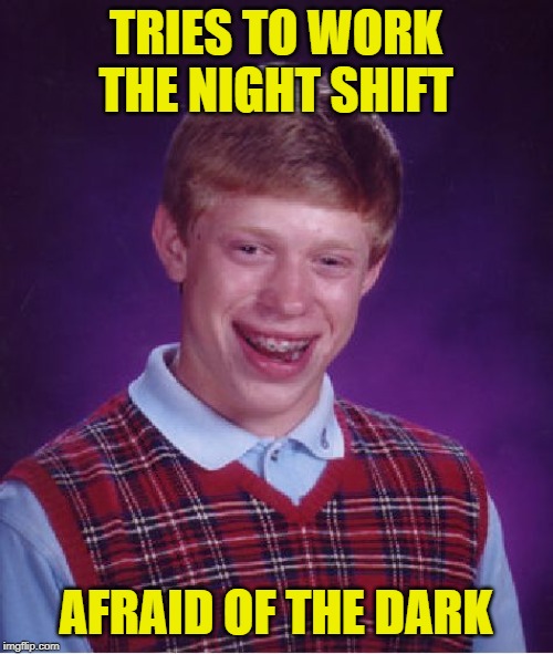 Bad Luck Brian Meme | TRIES TO WORK THE NIGHT SHIFT AFRAID OF THE DARK | image tagged in memes,bad luck brian | made w/ Imgflip meme maker