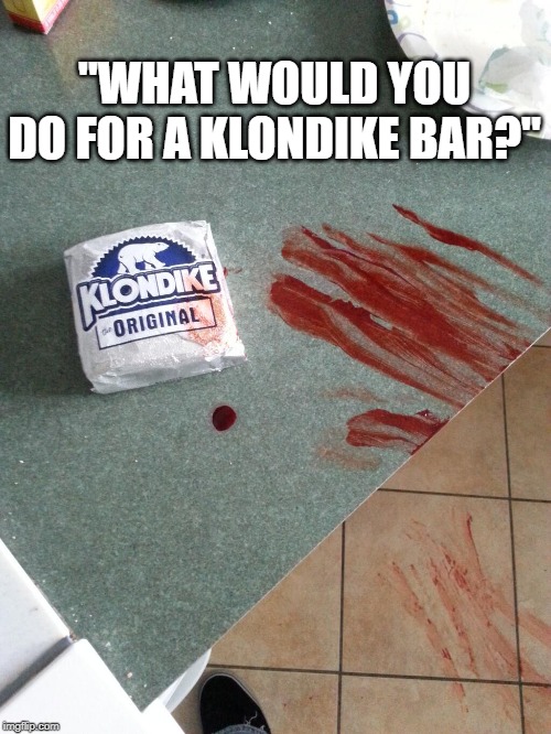 I Wonder.......... | "WHAT WOULD YOU DO FOR A KLONDIKE BAR?" | image tagged in klondike-blood | made w/ Imgflip meme maker